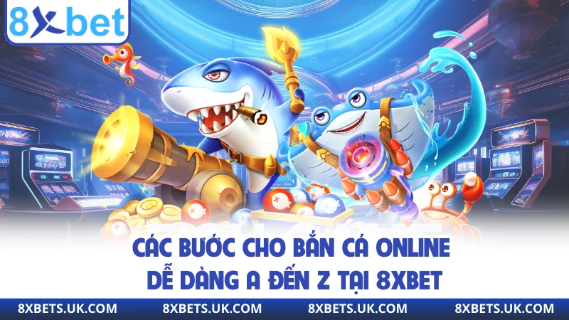 Các bước cho bắn cá online dễ dàng A đến Z tại 8XBET