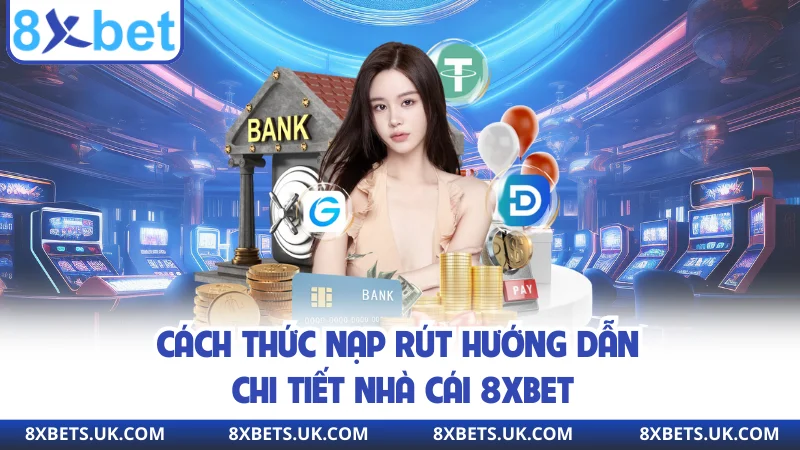 Cách thức nạp rút hướng dẫn chi tiết nhà cái 8xbet