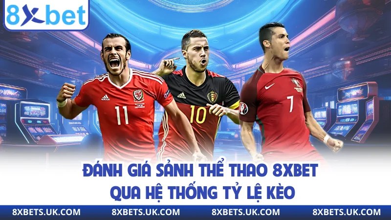 Đánh giá sảnh thể thao 8XBET qua hệ thống tỷ lệ kèo