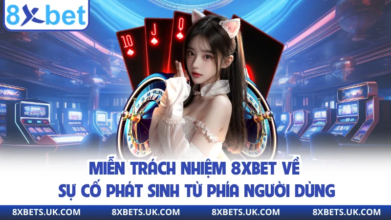 Miễn trách nhiệm 8XBET về sự cố phát sinh từ phía người dùng