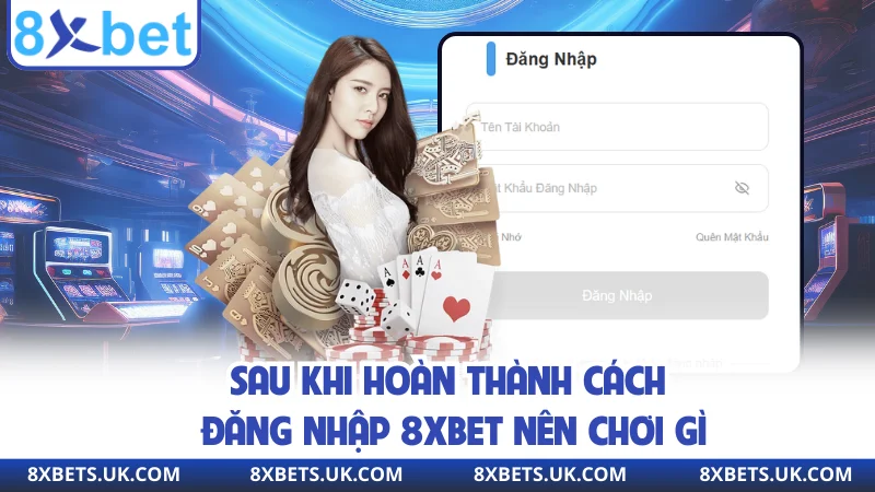 Sau khi hoàn thành cách đăng nhập 8XBET nên chơi gì