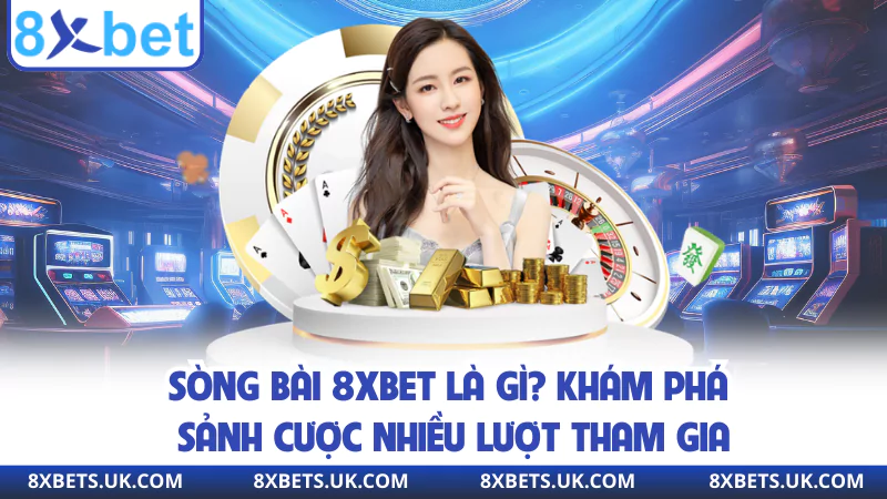 Sòng Bài 8XBET Là Gì? Khám Phá Sảnh Cược Nhiều Lượt Tham Gia
