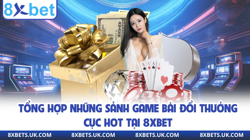 Tổng hợp những sảnh game bài đổi thưởng cực hot tại 8XBET