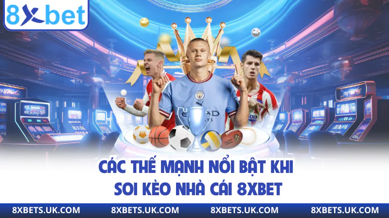 Các thế mạnh nổi bật khi soi kèo nhà cái 8XBET
