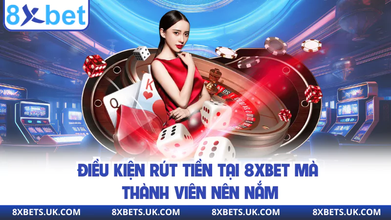 Điều kiện rút tiền tại 8XBET mà thành viên nên nắm