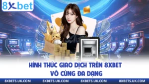 Hình thức giao dịch trên 8XBET vô cùng đa dạng