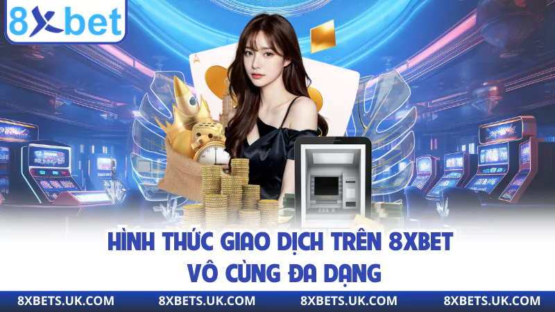 Hình thức giao dịch trên 8XBET vô cùng đa dạng