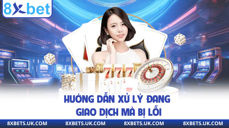 Hướng dẫn xử lý đang giao dịch mà bị lỗi