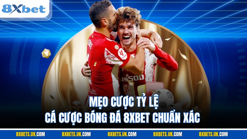 Mẹo cược tỷ lệ cá cược bóng đá 8XBET chuẩn xác