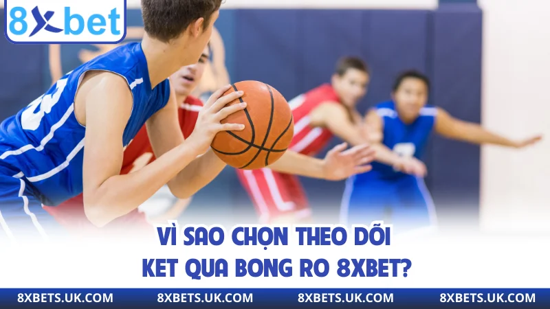 Vì sao chọn theo dõi ket qua bong ro 8XBET?