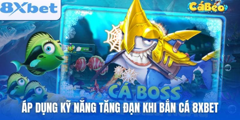 Áp dụng kỹ năng tăng đạn khi bắn cá 8xbet