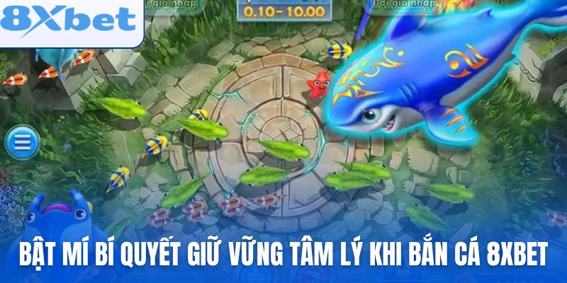 Bật mí bí quyết giữ vững tâm lý khi bắn cá 8xbet