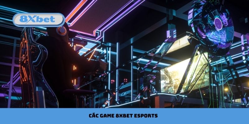 Các game được yêu thích nhất của 8xbet Esports