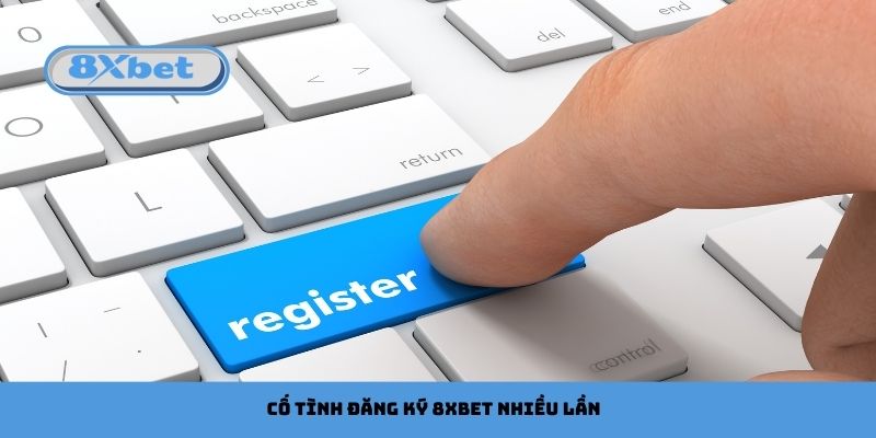 Cố tình đăng ký 8xbet nhiều lần để gian lận