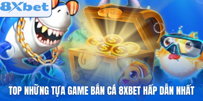 Top những tựa game bắn cá 8xbet hấp dẫn nhất