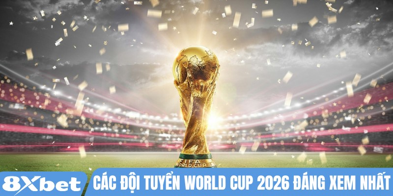 Các đội tuyển World Cup 2026 đáng xem nhất